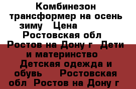 Комбинезон-трансформер на осень-зиму › Цена ­ 1 300 - Ростовская обл., Ростов-на-Дону г. Дети и материнство » Детская одежда и обувь   . Ростовская обл.,Ростов-на-Дону г.